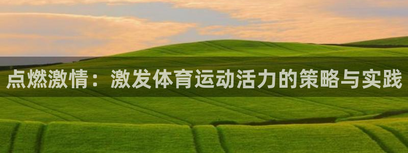 飞速体育直播下载：点燃激情：激发体育运动活力的策略与实践