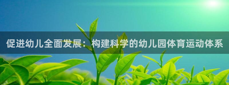 飞速体育官网入口：促进幼儿全面发展：构建科学的幼儿园体育运动体系