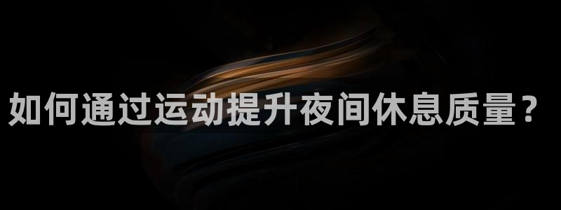 飞速体育NBA直播在线：如何通过运动提升夜间休息质量？