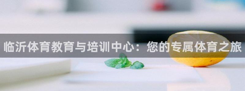 飞速体育直播在线观看官方：临沂体育教育与培训中心：您的专属体育之旅